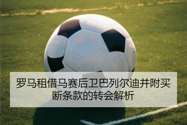 罗马租借马赛后卫巴列尔迪并附买断条款的转会解析
