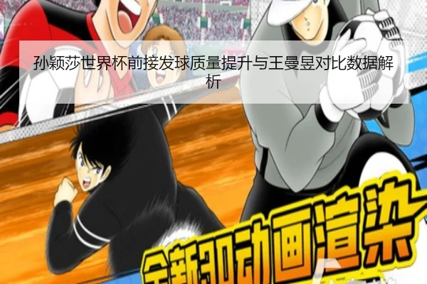 孙颖莎世界杯前接发球质量提升与王曼昱对比数据解析